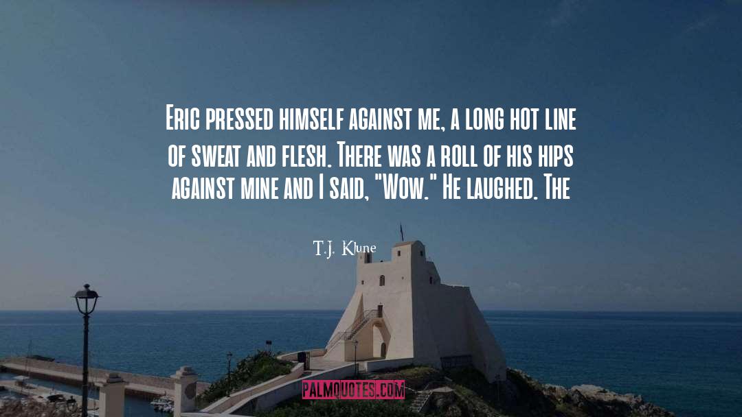 T.J. Klune Quotes: Eric pressed himself against me,