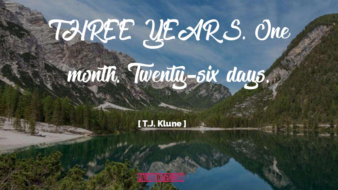 T.J. Klune Quotes: THREE YEARS. One month. Twenty-six