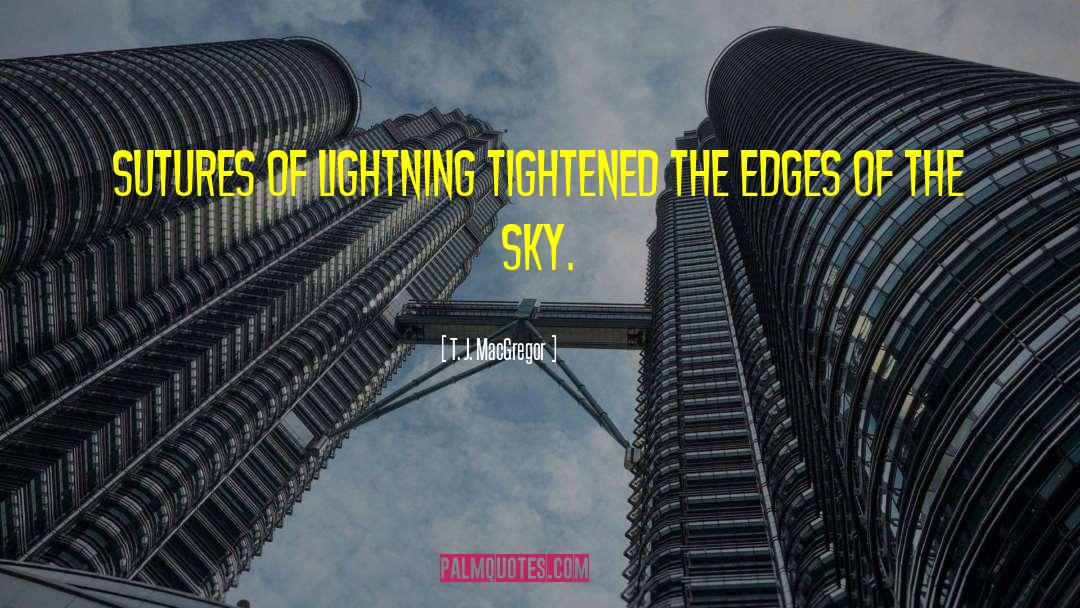 T. J. MacGregor Quotes: Sutures of lightning tightened the