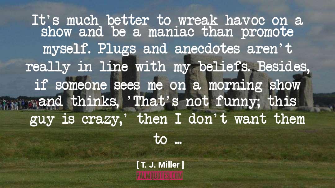 T. J. Miller Quotes: It's much better to wreak