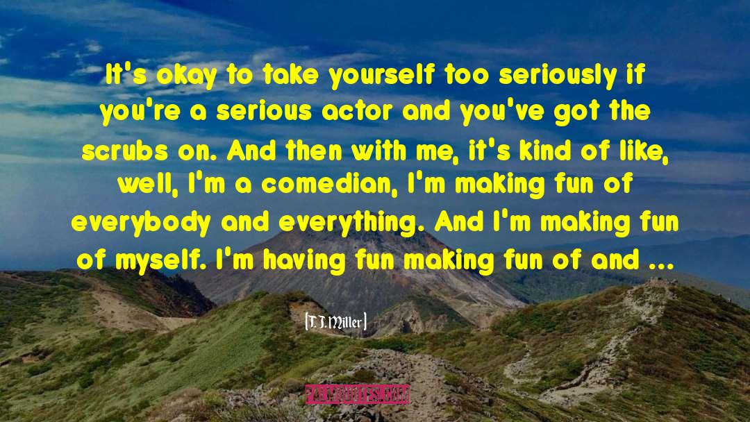 T. J. Miller Quotes: It's okay to take yourself