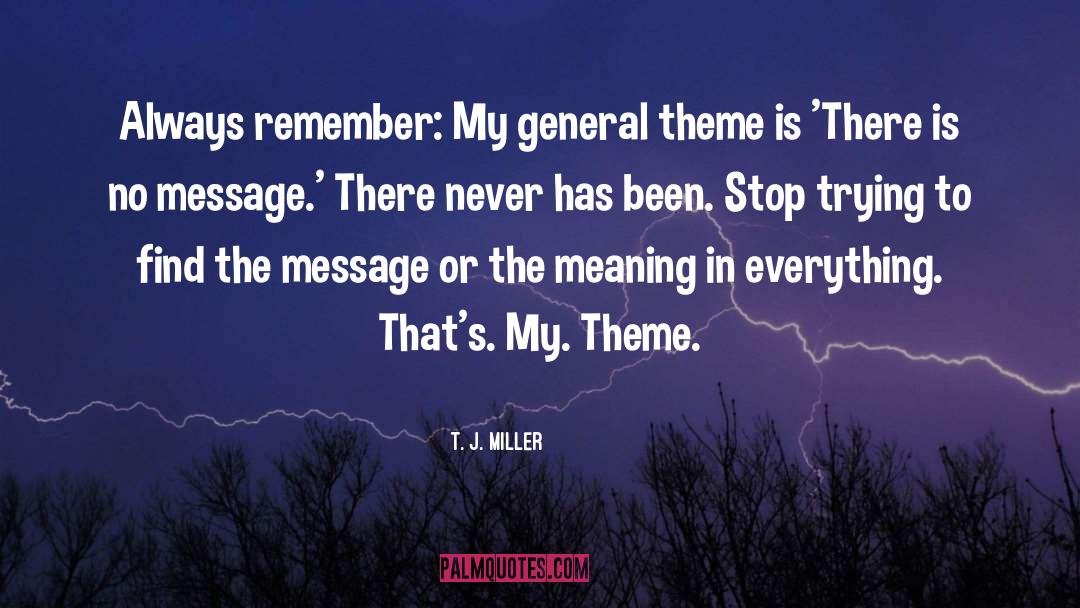 T. J. Miller Quotes: Always remember: My general theme