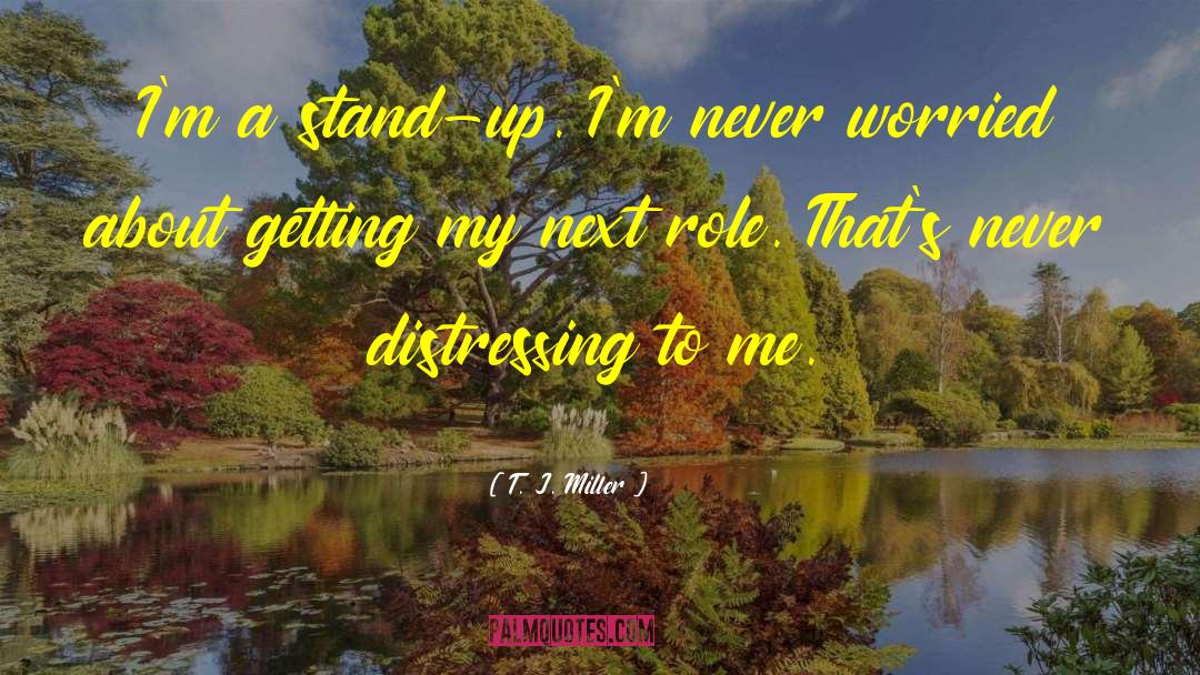 T. J. Miller Quotes: I'm a stand-up. I'm never