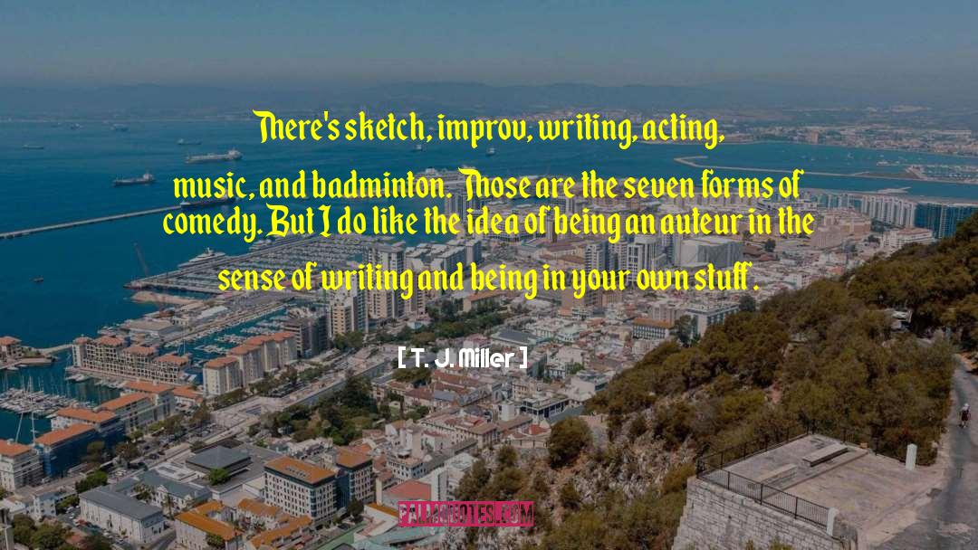 T. J. Miller Quotes: There's sketch, improv, writing, acting,