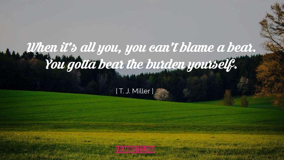 T. J. Miller Quotes: When it's all you, you