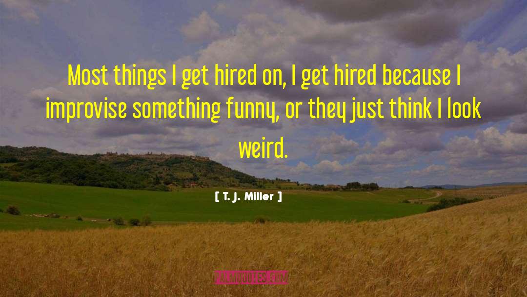 T. J. Miller Quotes: Most things I get hired