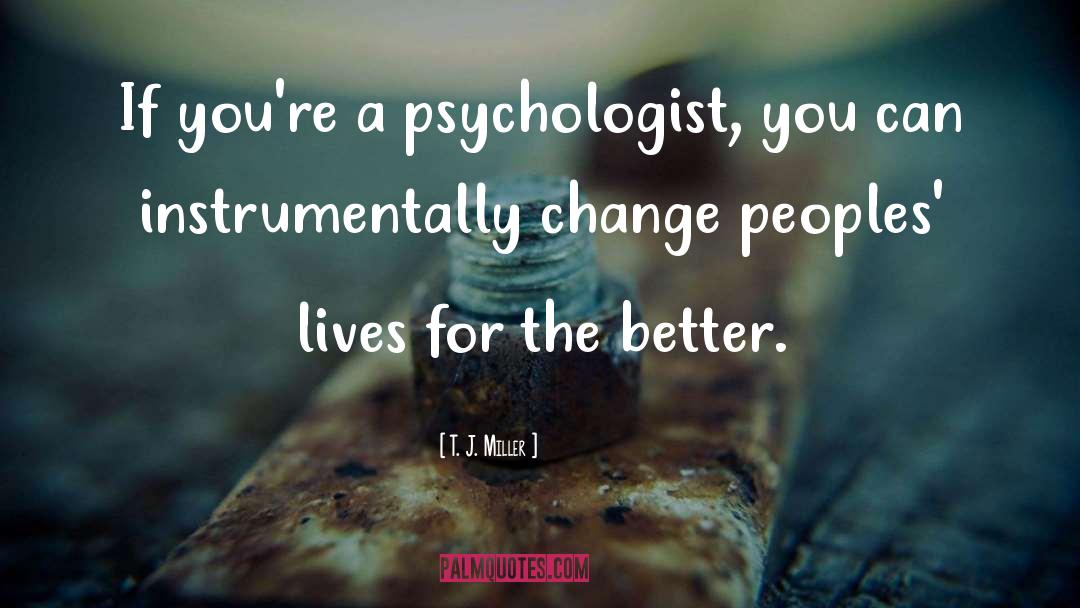 T. J. Miller Quotes: If you're a psychologist, you