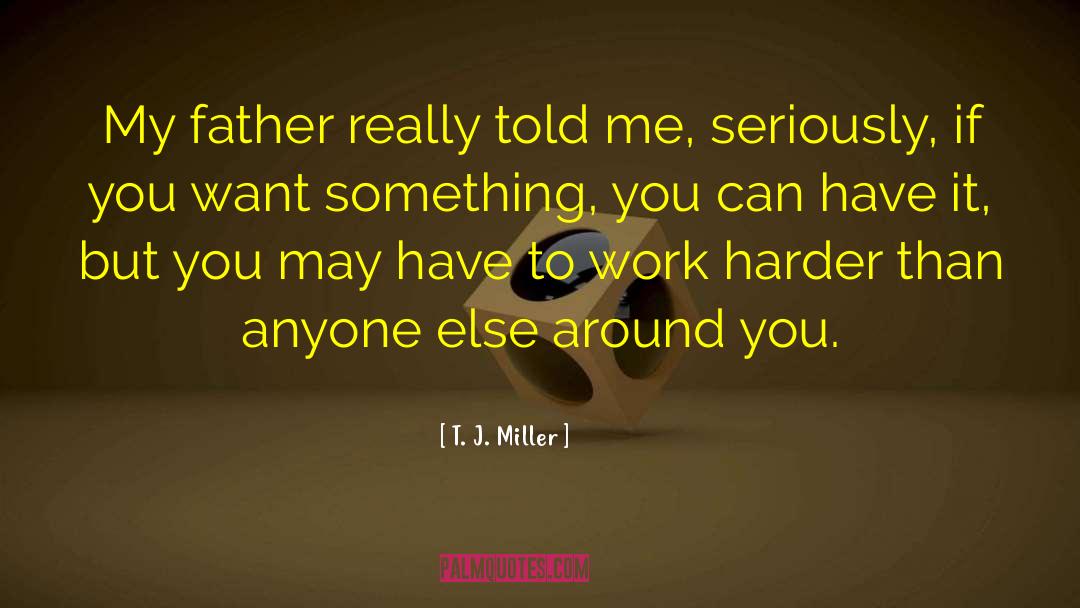 T. J. Miller Quotes: My father really told me,