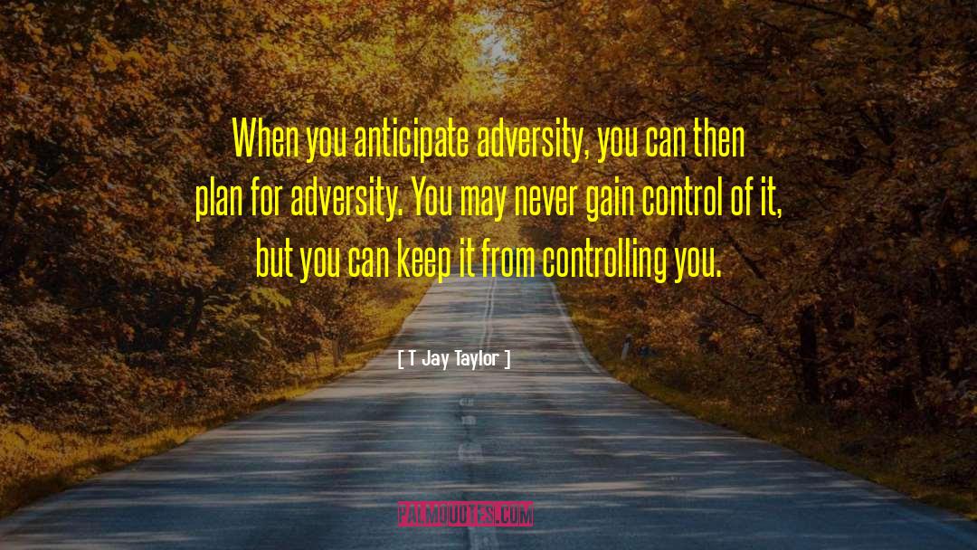 T Jay Taylor Quotes: When you anticipate adversity, you