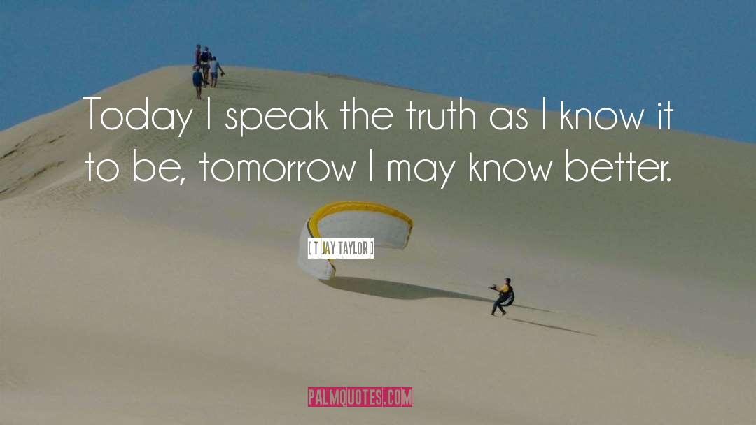 T Jay Taylor Quotes: Today I speak the truth