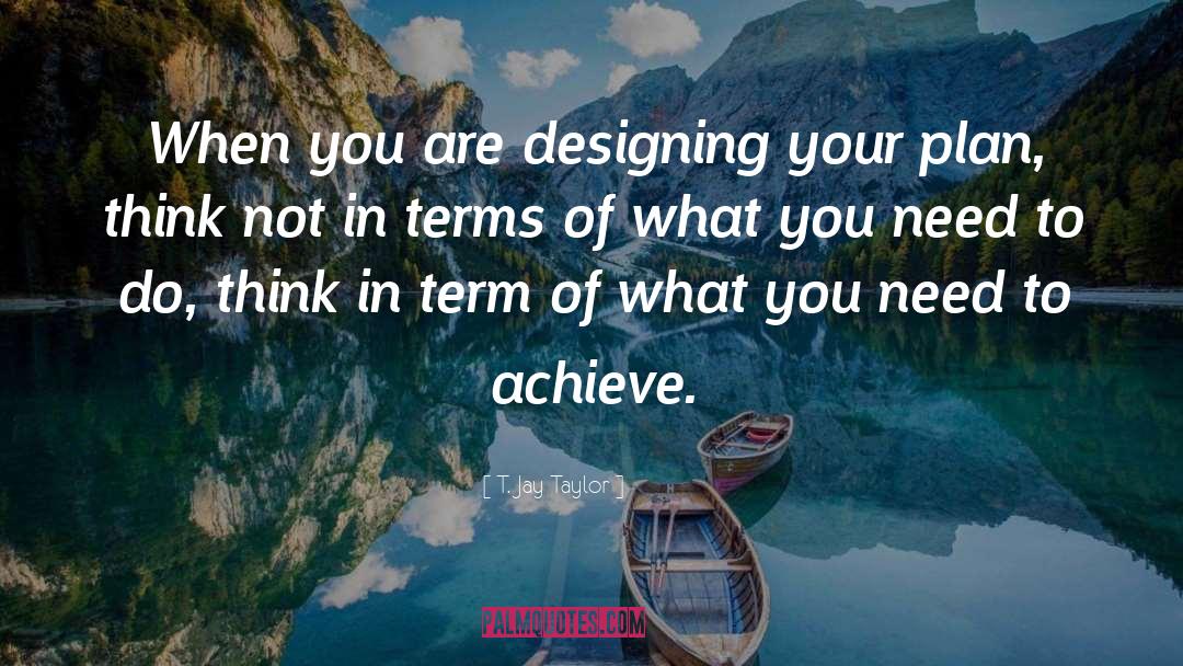 T Jay Taylor Quotes: When you are designing your