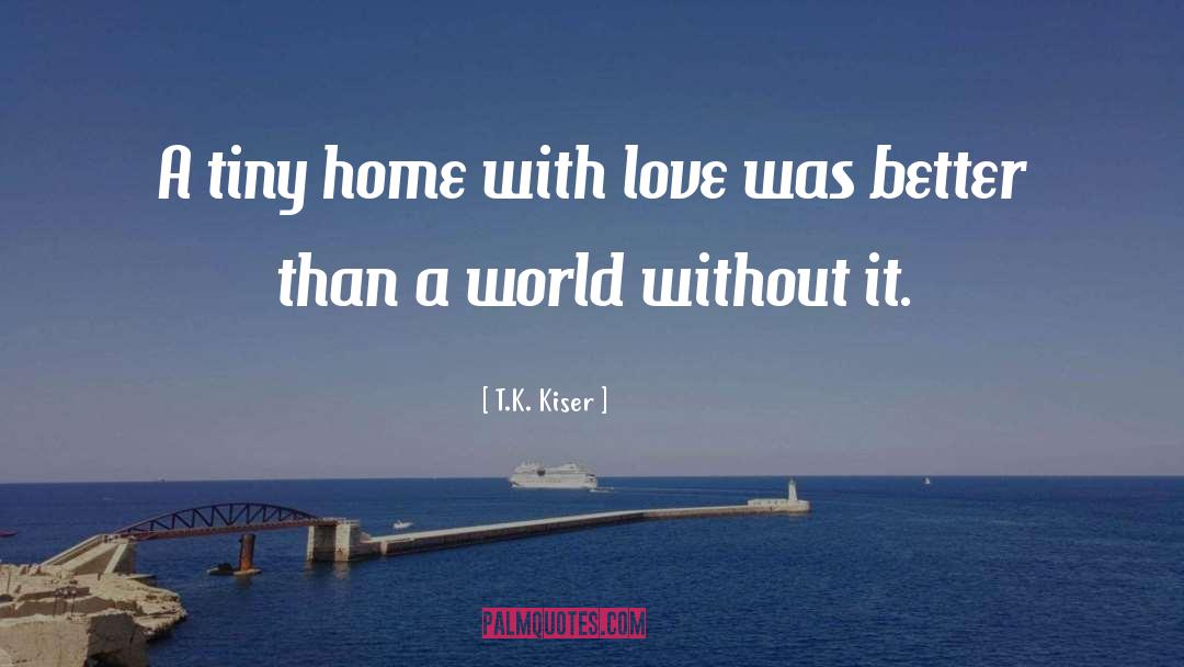 T.K. Kiser Quotes: A tiny home with love