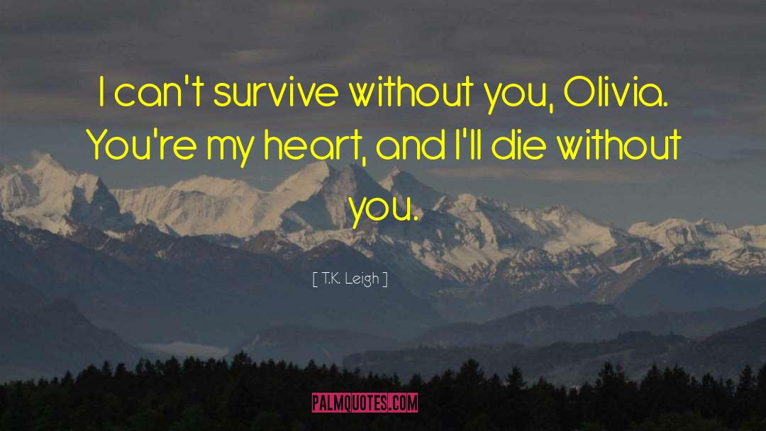 T.K. Leigh Quotes: I can't survive without you,