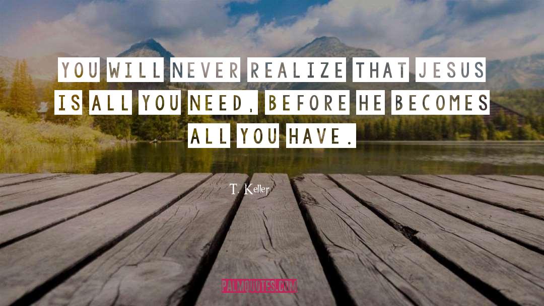 T. Keller Quotes: You will never realize that
