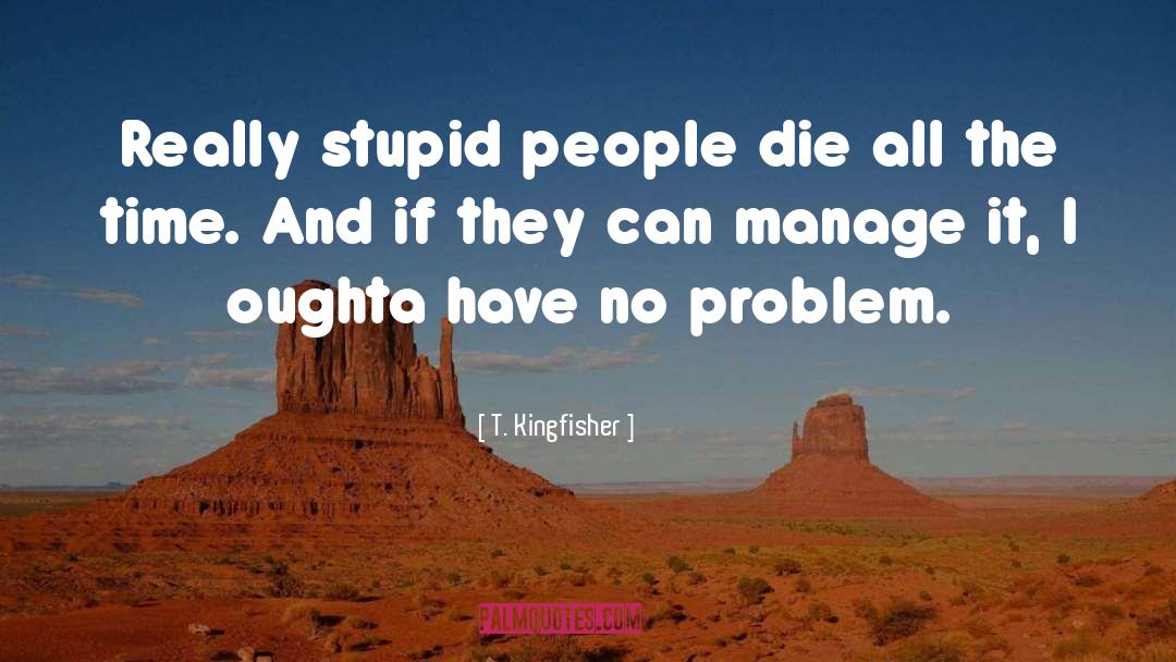 T. Kingfisher Quotes: Really stupid people die all