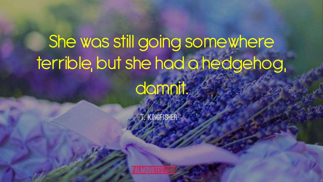 T. Kingfisher Quotes: She was still going somewhere