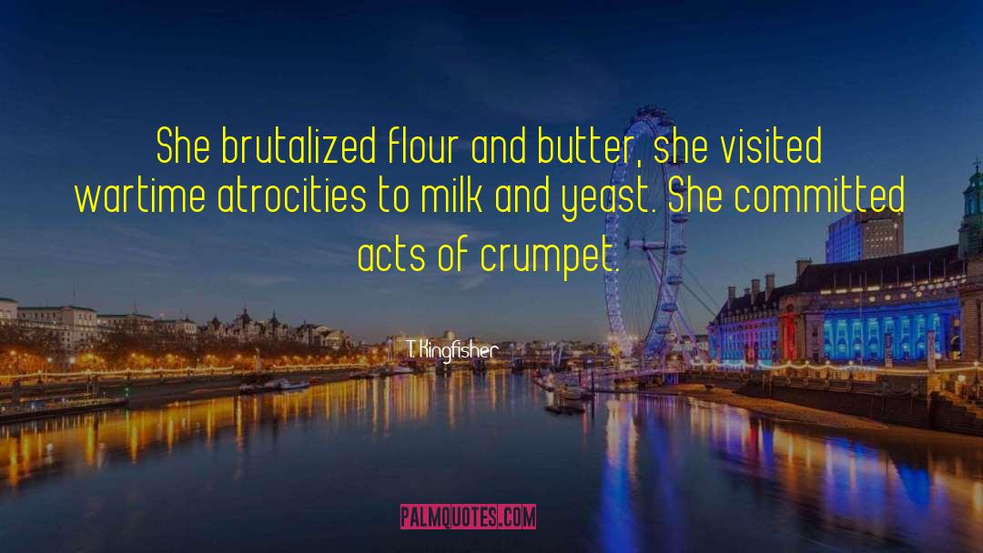 T. Kingfisher Quotes: She brutalized flour and butter,