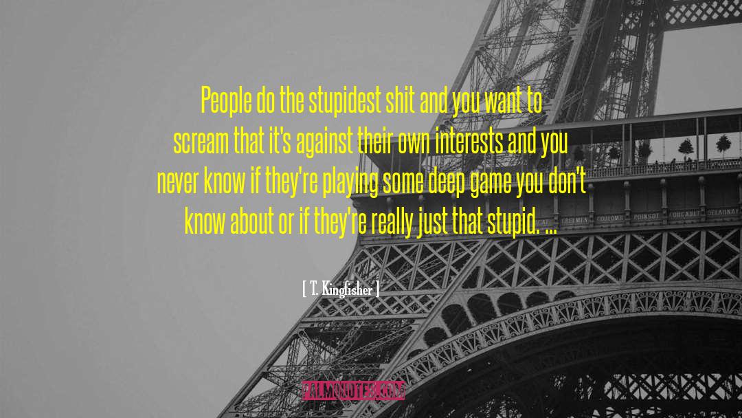 T. Kingfisher Quotes: People do the stupidest shit