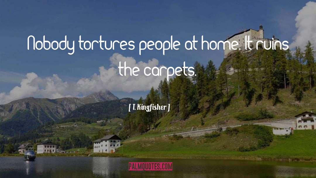 T. Kingfisher Quotes: Nobody tortures people at home.
