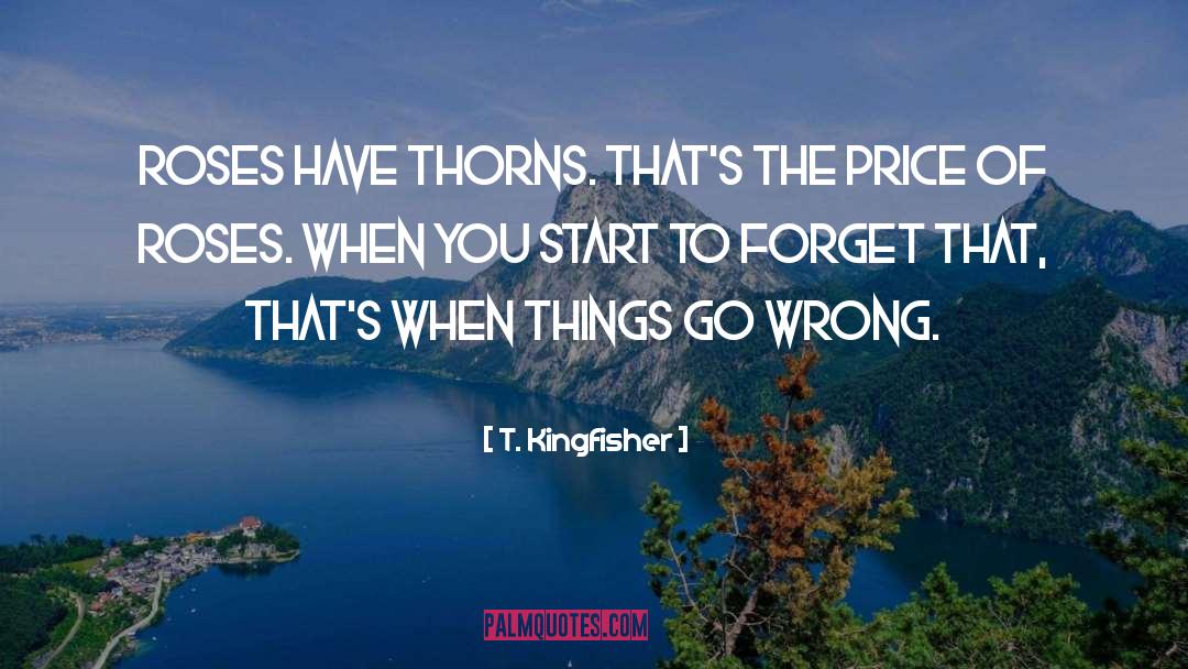 T. Kingfisher Quotes: Roses have thorns. That's the