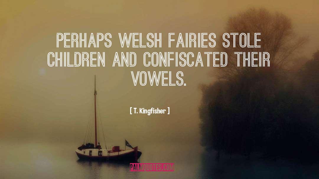 T. Kingfisher Quotes: Perhaps Welsh fairies stole children