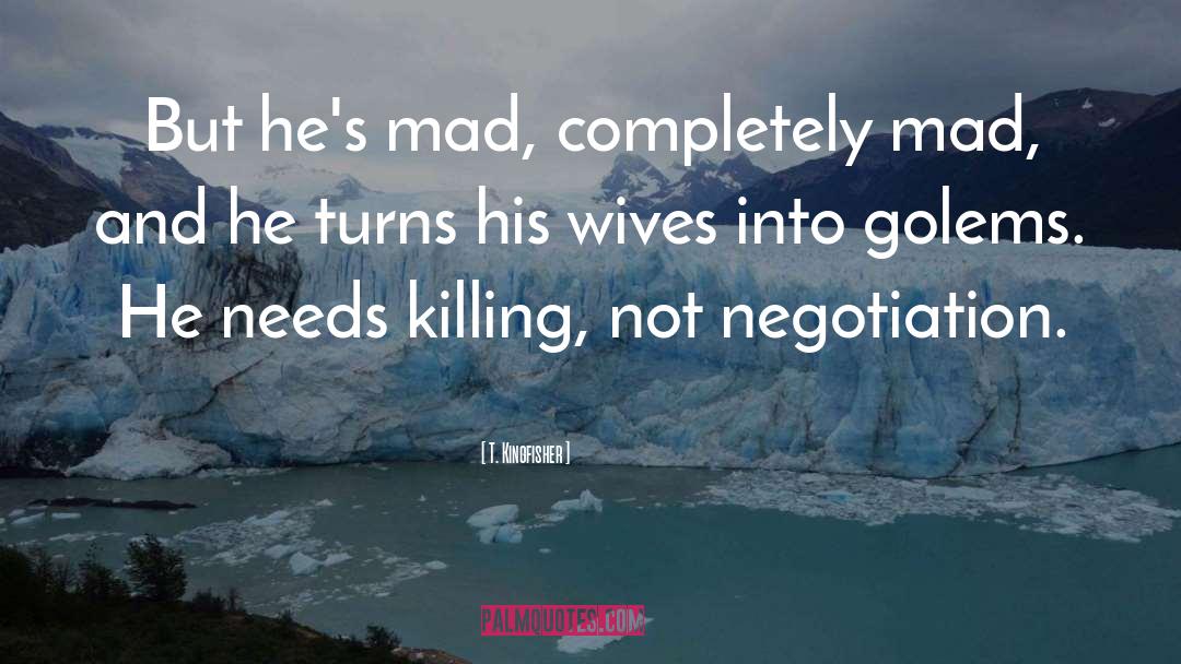 T. Kingfisher Quotes: But he's mad, completely mad,