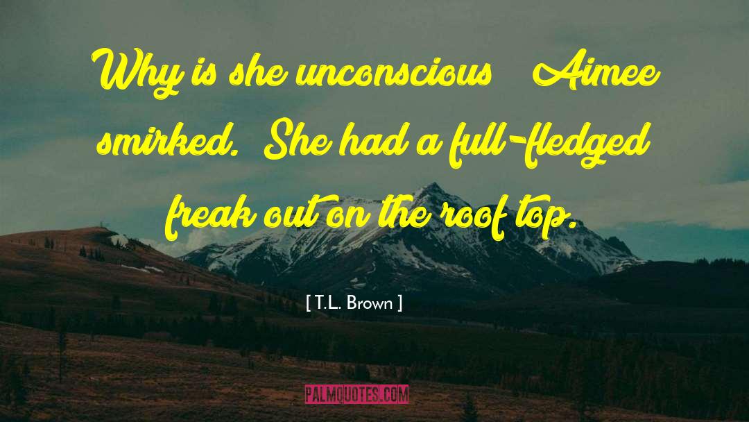 T.L. Brown Quotes: Why is she unconscious?