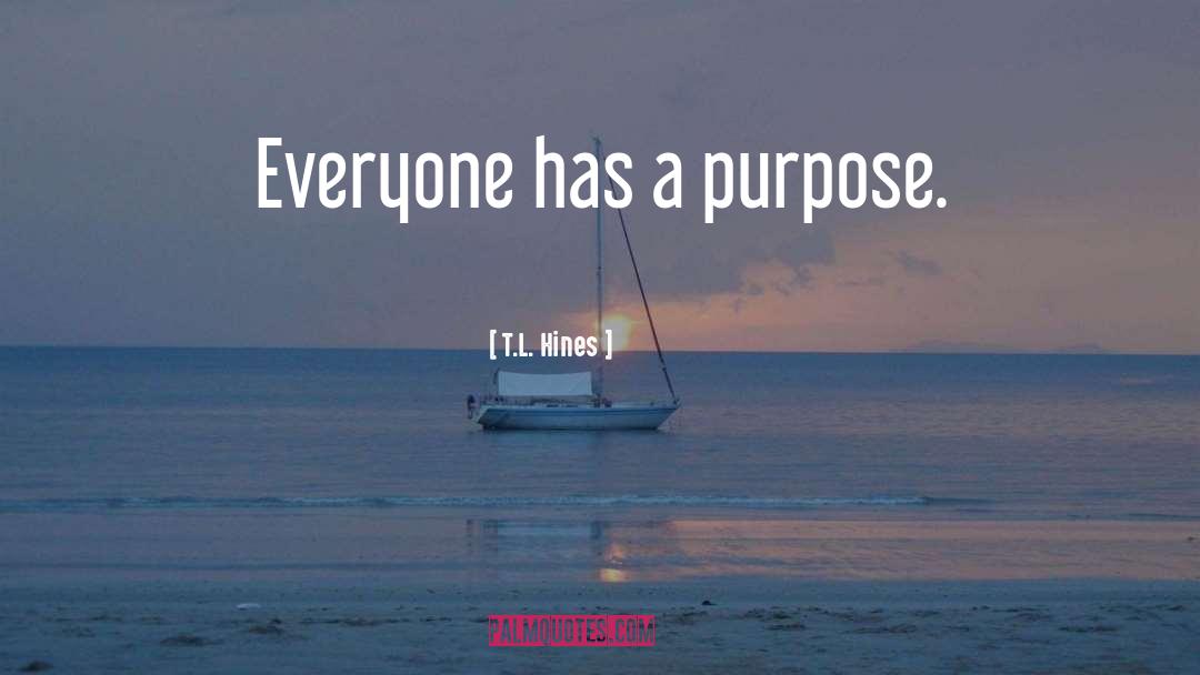 T.L. Hines Quotes: Everyone has a purpose.