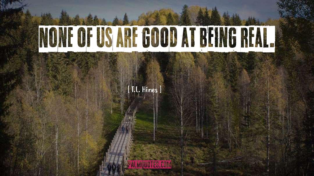 T.L. Hines Quotes: None of us are good