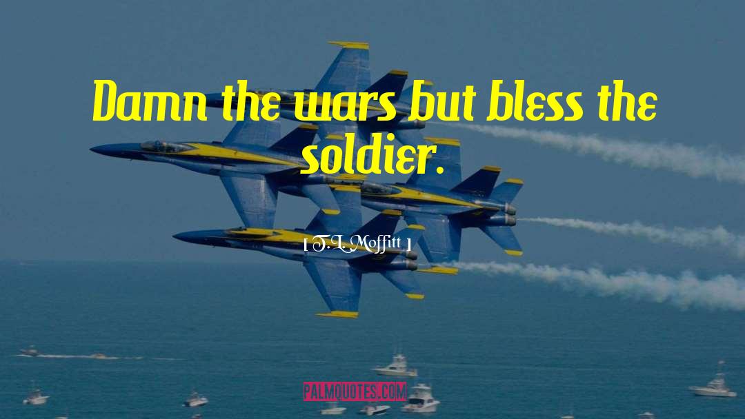 T.L. Moffitt Quotes: Damn the wars but bless