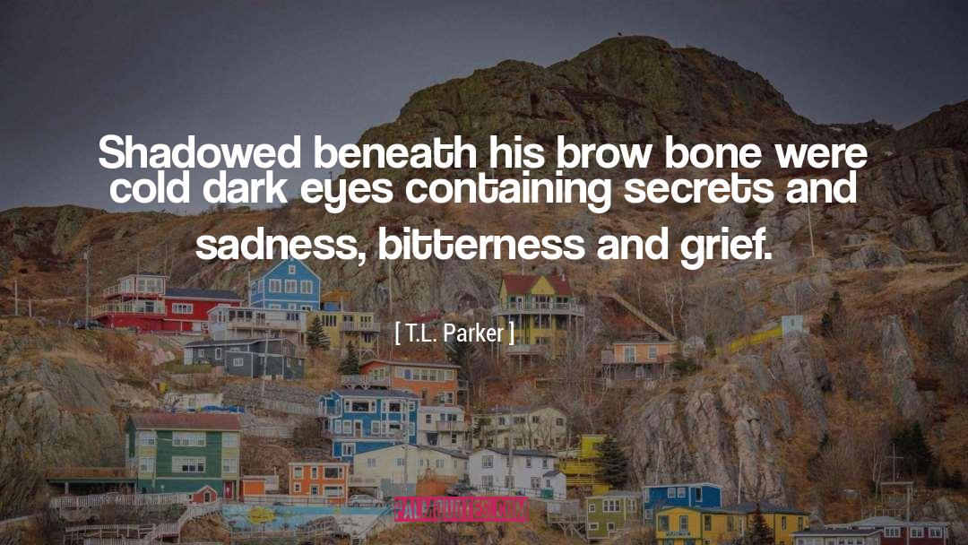 T.L. Parker Quotes: Shadowed beneath his brow bone