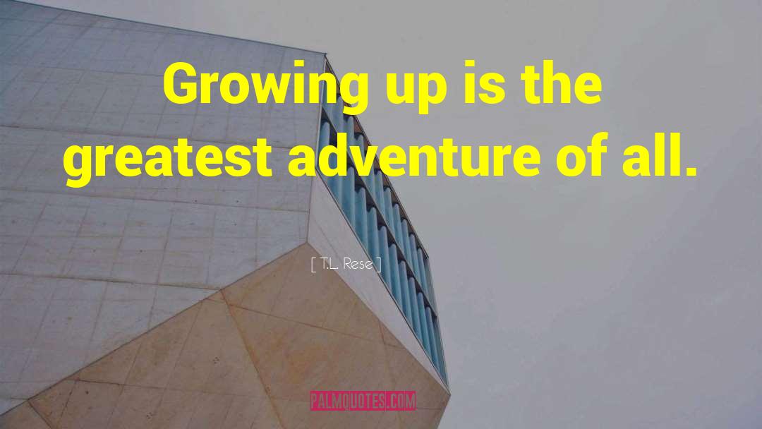 T.L. Rese Quotes: Growing up is the greatest