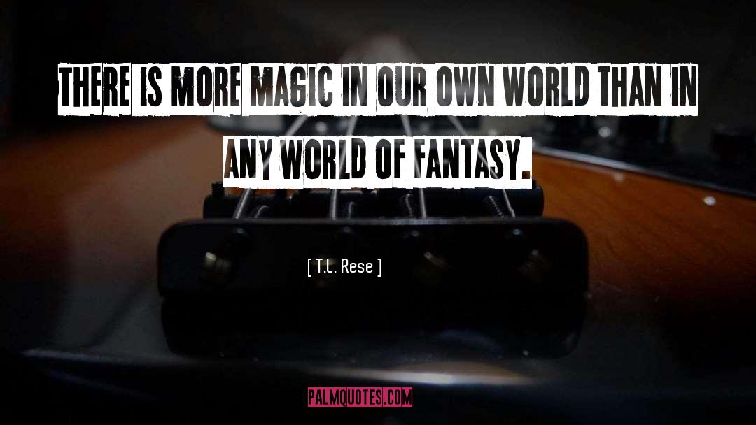 T.L. Rese Quotes: There is more magic in