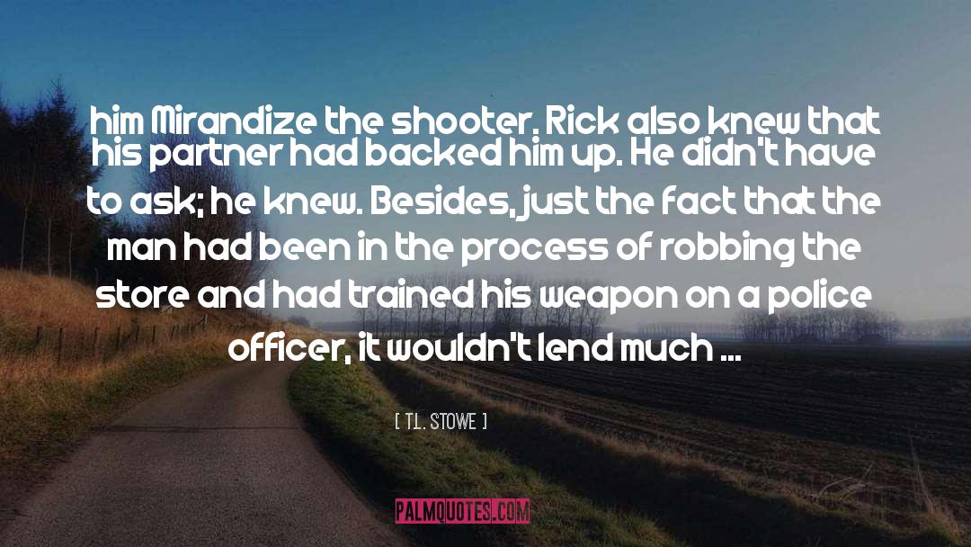 T.L. Stowe Quotes: him Mirandize the shooter. Rick