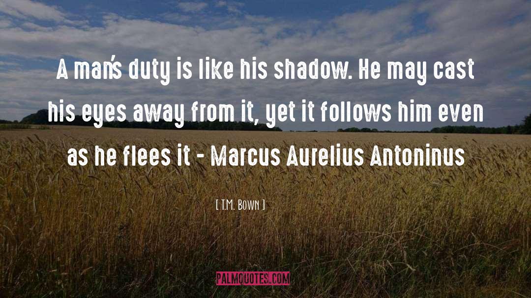 T.M. Bown Quotes: A man's duty is like