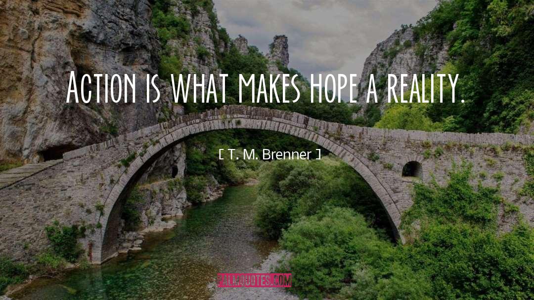 T.M. Brenner Quotes: Action is what makes hope