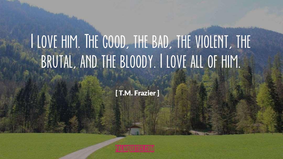 T.M. Frazier Quotes: I love him. The good,