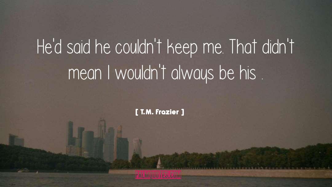 T.M. Frazier Quotes: He'd said he couldn't keep