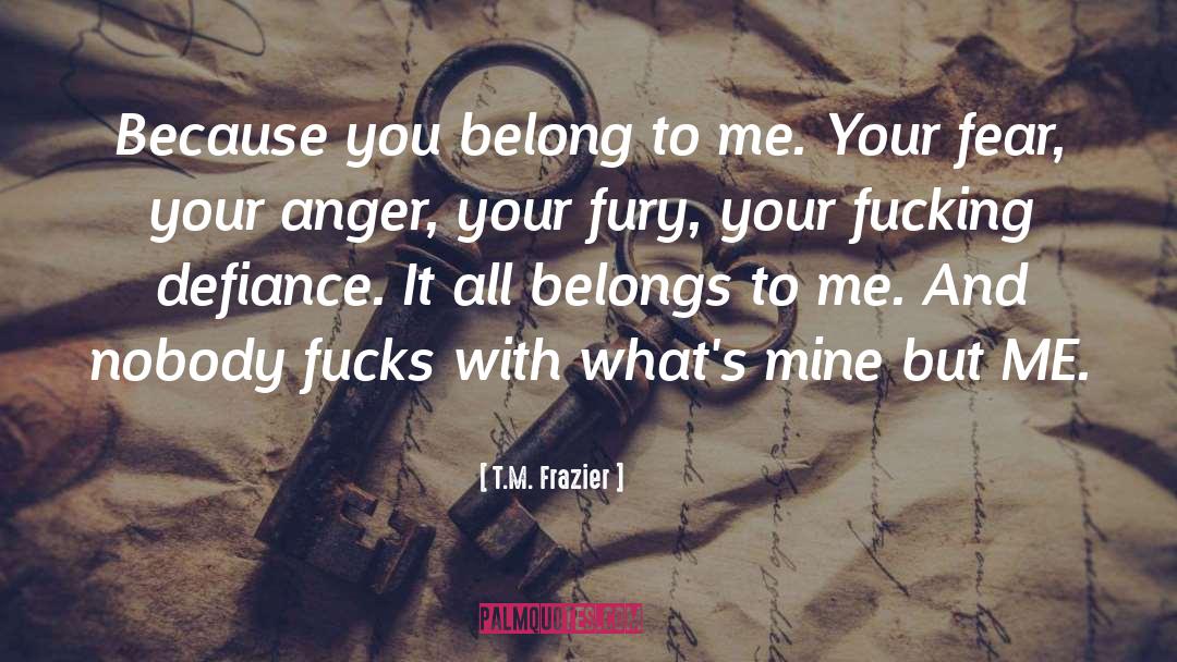 T.M. Frazier Quotes: Because you belong to me.
