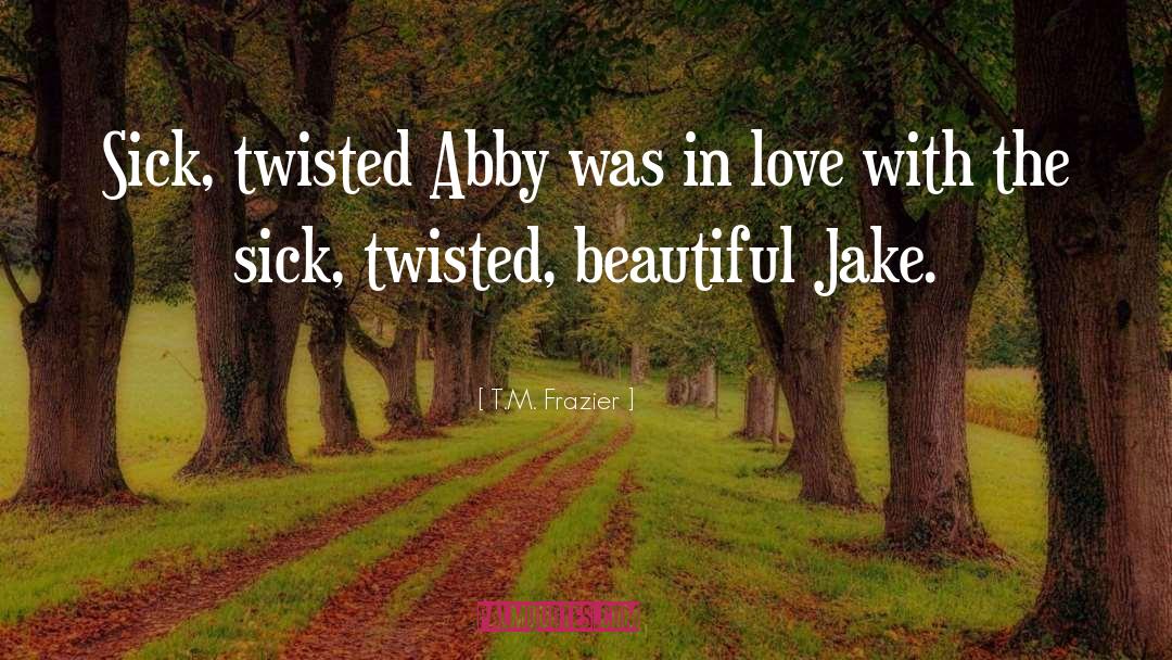 T.M. Frazier Quotes: Sick, twisted Abby was in