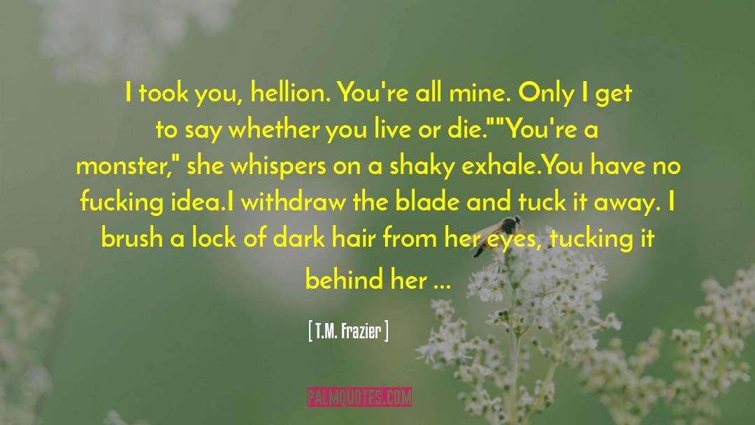 T.M. Frazier Quotes: I took you, hellion. You're