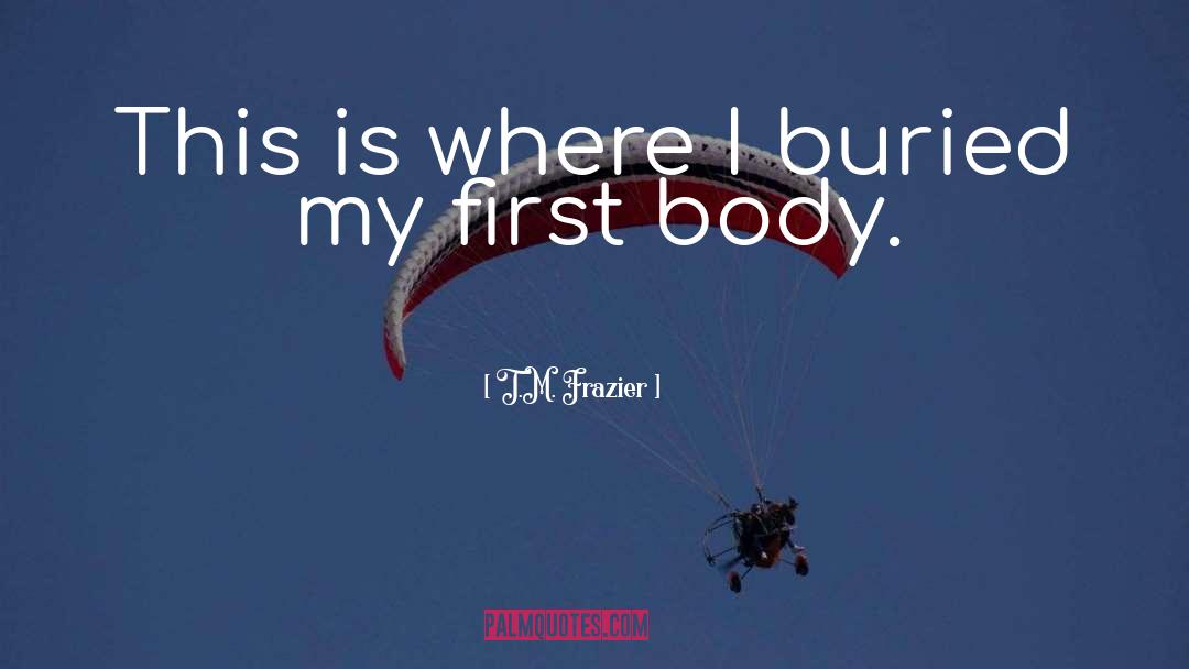 T.M. Frazier Quotes: This is where I buried