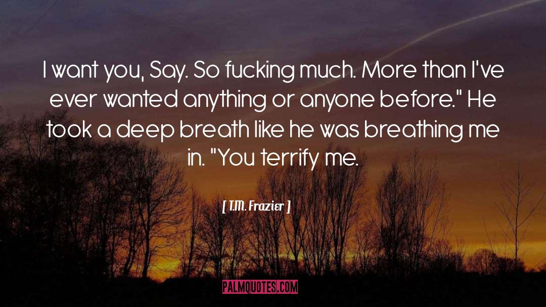 T.M. Frazier Quotes: I want you, Say. So