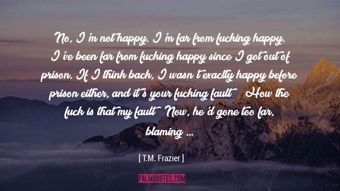 T.M. Frazier Quotes: No, I'm not happy. I'm