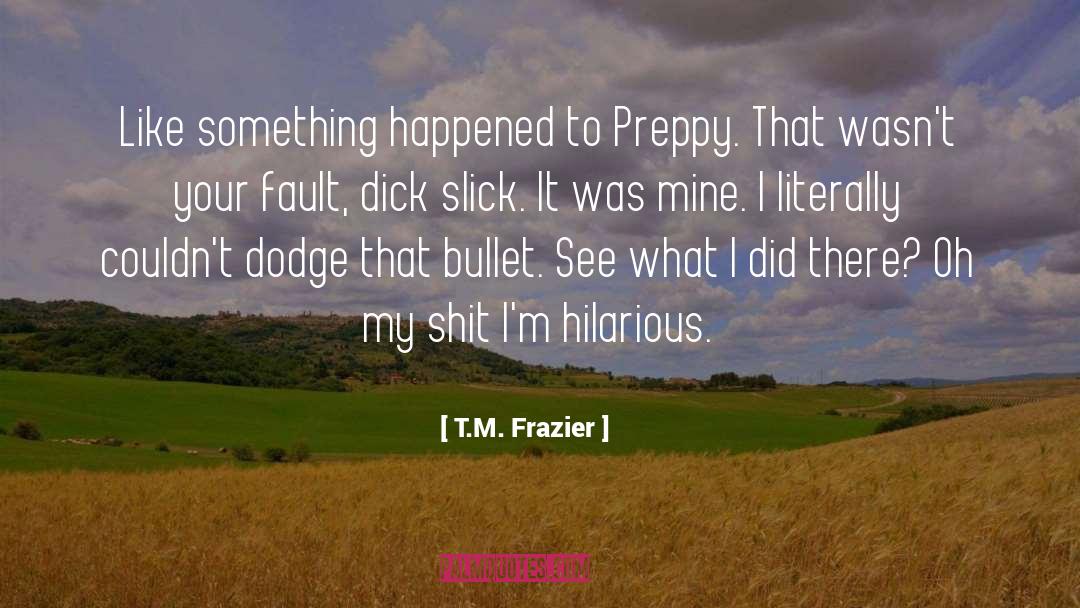 T.M. Frazier Quotes: Like something happened to Preppy.