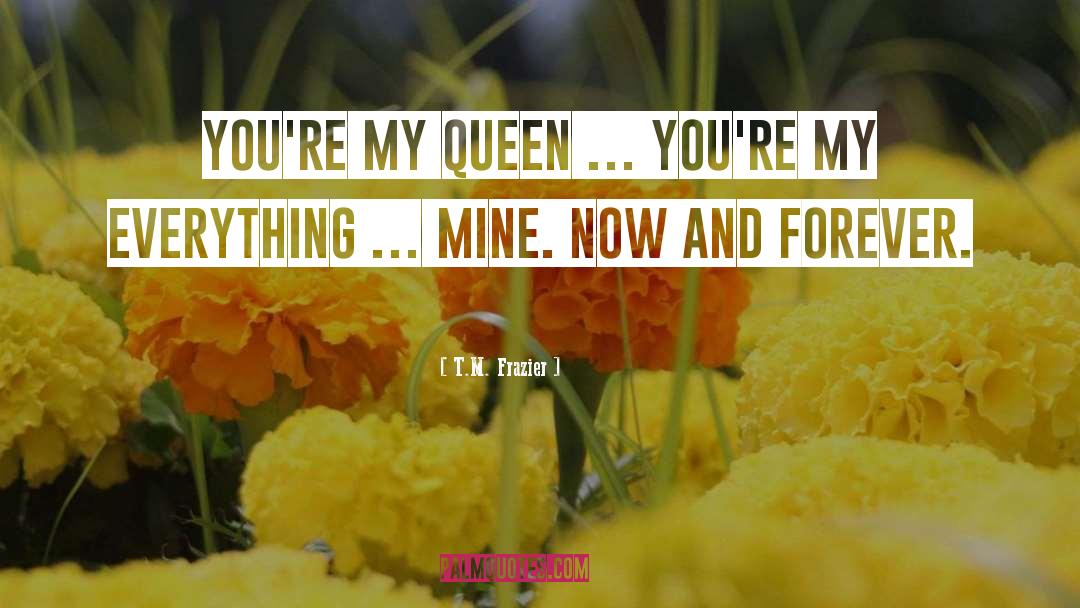 T.M. Frazier Quotes: You're my queen … You're