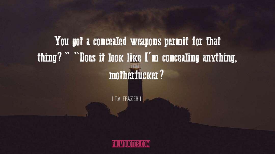 T.M. Frazier Quotes: You got a concealed weapons