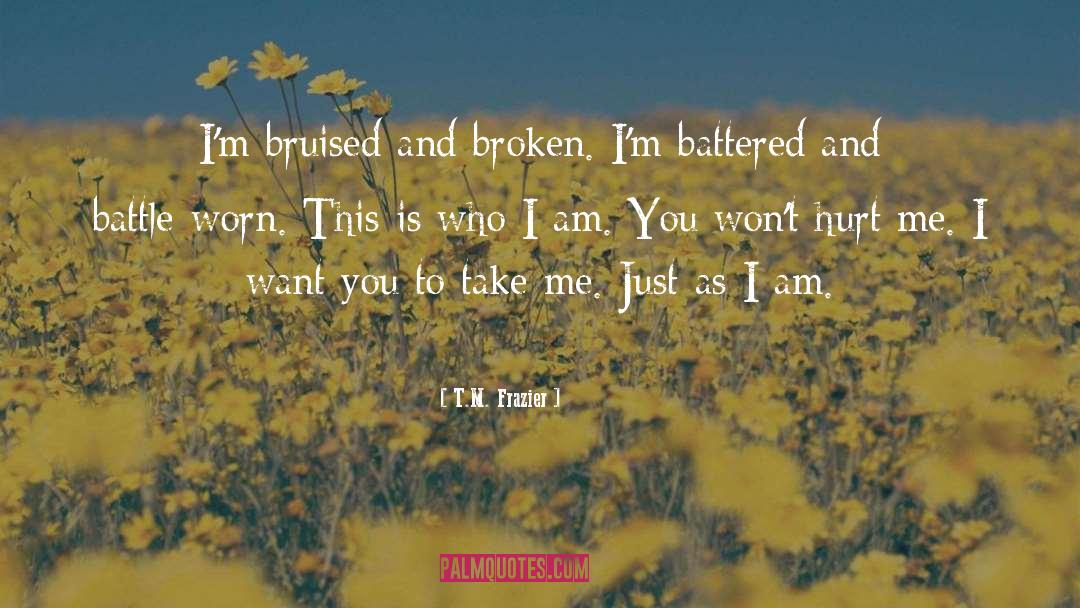 T.M. Frazier Quotes: I'm bruised and broken. I'm