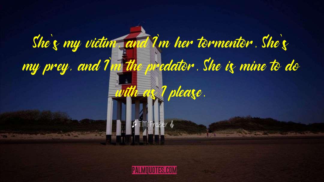 T.M. Frazier Quotes: She's my victim, and I'm