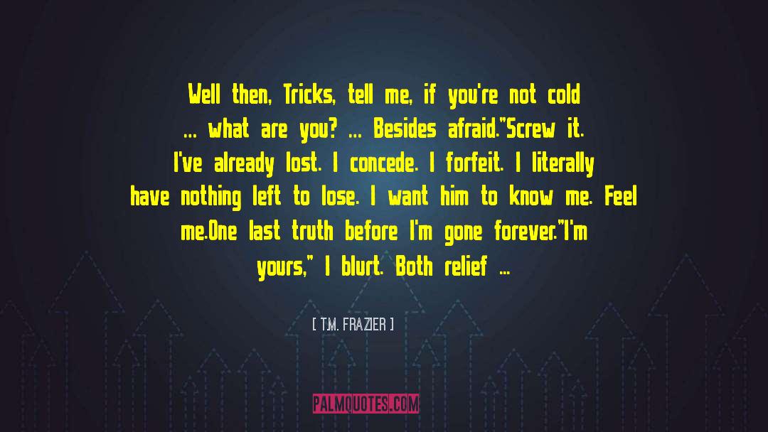 T.M. Frazier Quotes: Well then, Tricks, tell me,